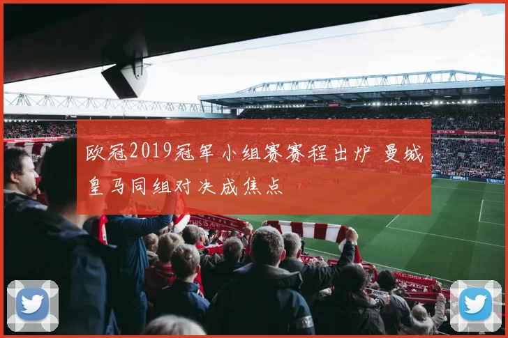 欧冠2019冠军小组赛赛程出炉 曼城皇马同组对决成焦点