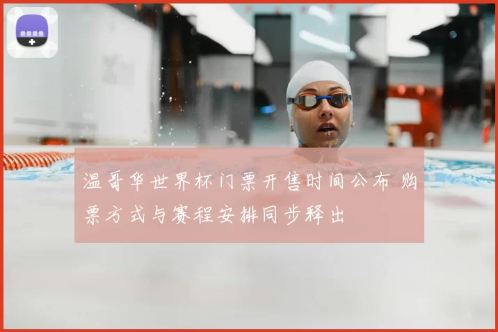 温哥华世界杯门票开售时间公布 购票方式与赛程安排同步释出