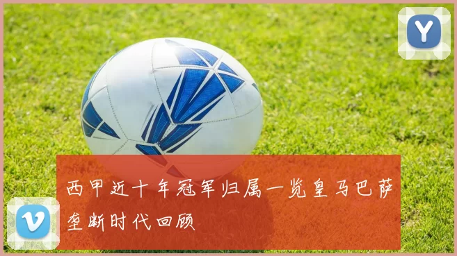 西甲近十年冠军归属一览皇马巴萨垄断时代回顾