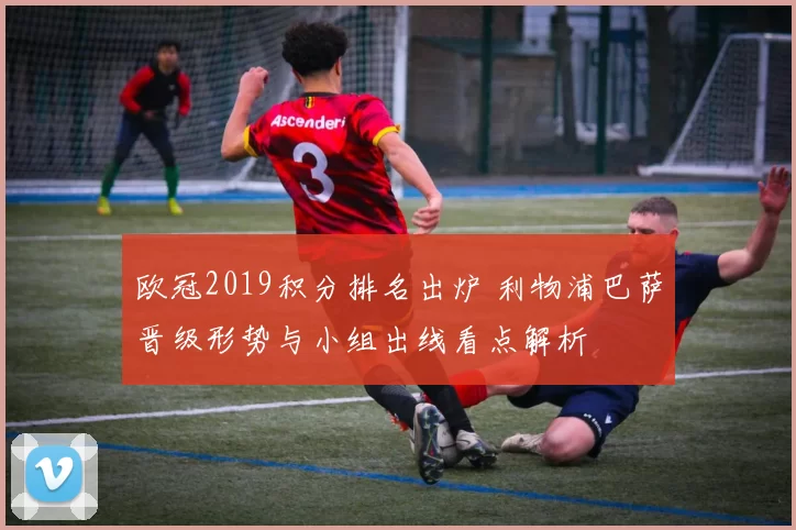 欧冠2019积分排名出炉 利物浦巴萨晋级形势与小组出线看点解析