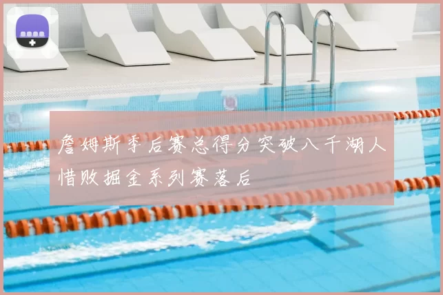 詹姆斯季后赛总得分突破八千湖人惜败掘金系列赛落后