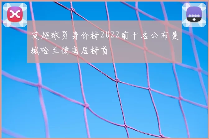 英超球员身价榜2022前十名公布曼城哈兰德高居榜首