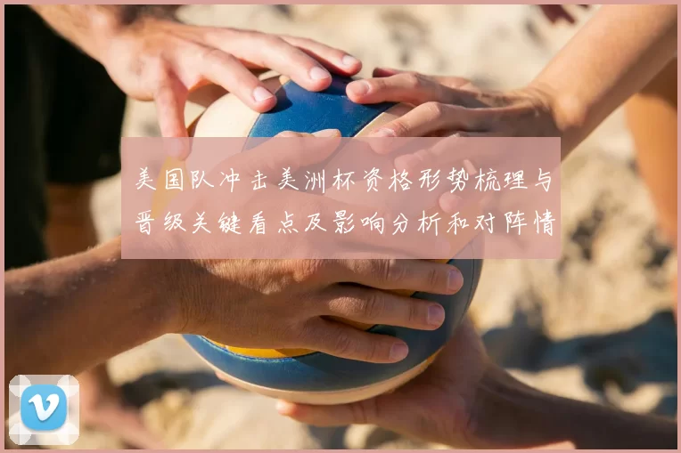 美国队冲击美洲杯资格形势梳理与晋级关键看点及影响分析和对阵情况评估