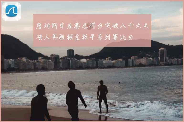 詹姆斯季后赛总得分突破八千大关湖人再胜掘金扳平系列赛比分