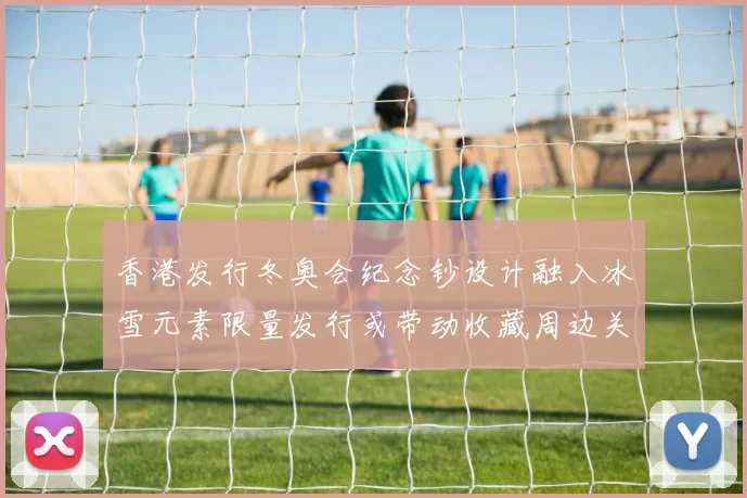 香港发行冬奥会纪念钞设计融入冰雪元素限量发行或带动收藏周边关注