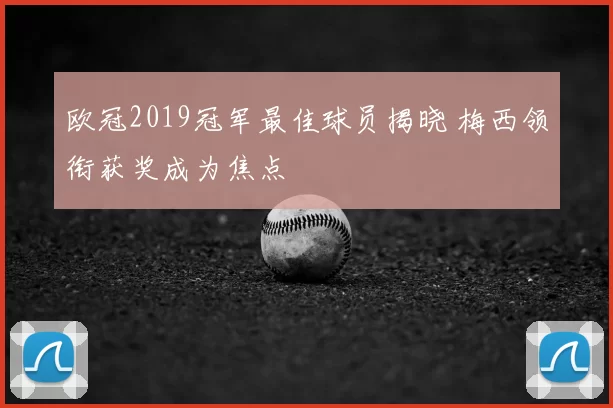 欧冠2019冠军最佳球员揭晓 梅西领衔获奖成为焦点