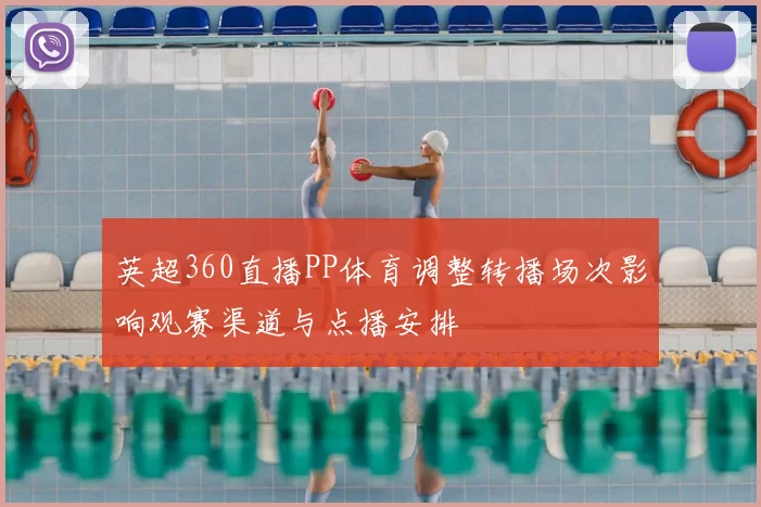 英超360直播PP体育调整转播场次影响观赛渠道与点播安排