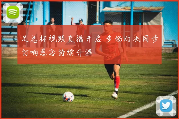 足总杯视频直播开启 多场对决同步打响悬念持续升温