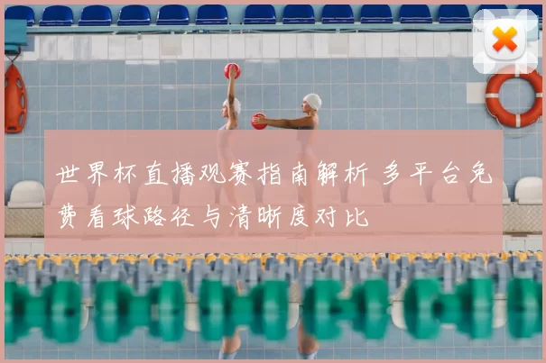 世界杯直播观赛指南解析 多平台免费看球路径与清晰度对比