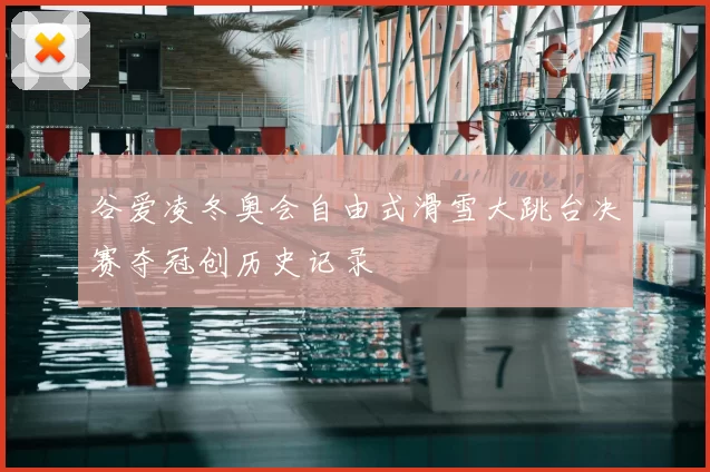 谷爱凌冬奥会自由式滑雪大跳台决赛夺冠创历史记录