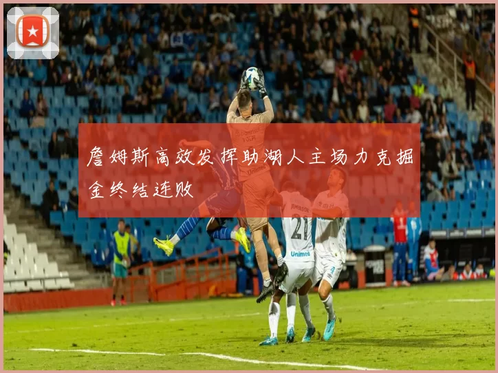 詹姆斯高效发挥助湖人主场力克掘金终结连败