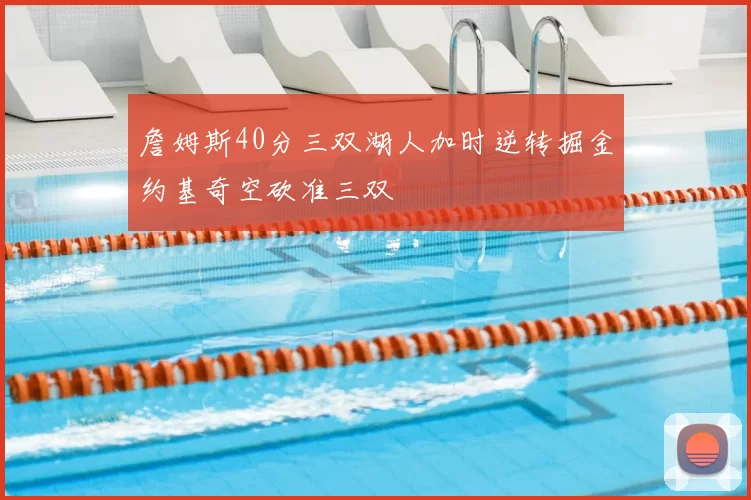 詹姆斯40分三双湖人加时逆转掘金约基奇空砍准三双