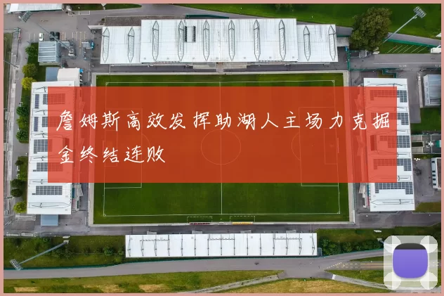 詹姆斯高效发挥助湖人主场力克掘金终结连败