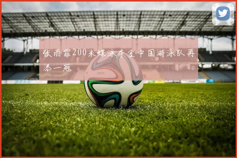 张雨霏200米蝶泳夺金中国游泳队再添一冠