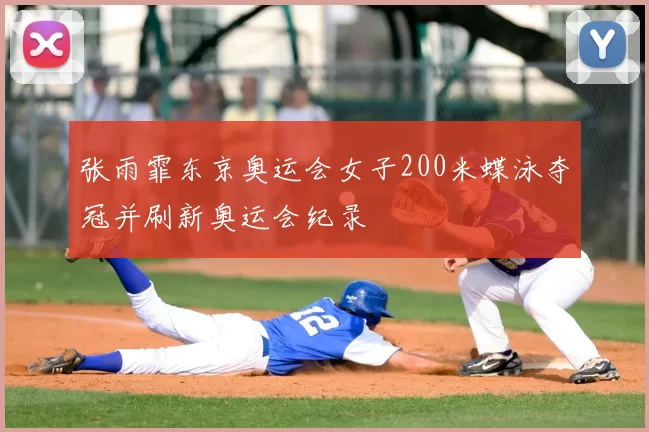 张雨霏东京奥运会女子200米蝶泳夺冠并刷新奥运会纪录