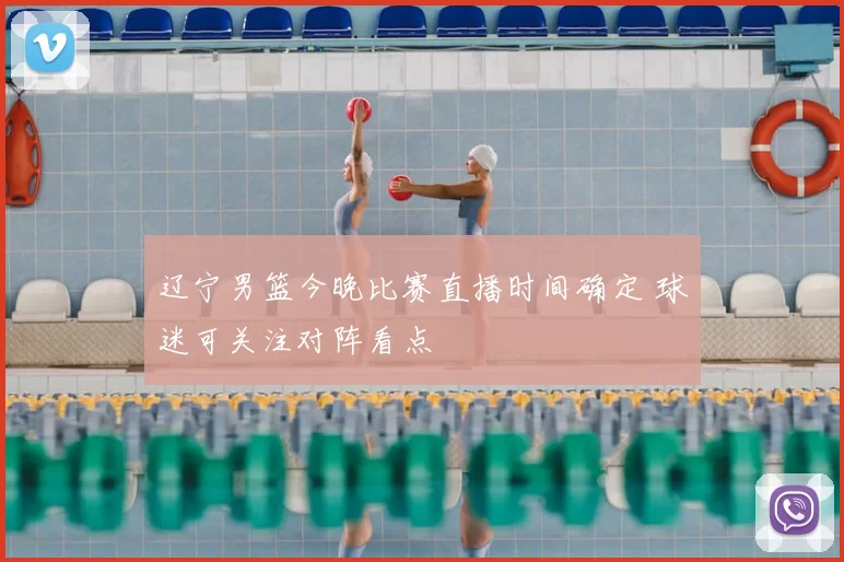 辽宁男篮今晚比赛直播时间确定 球迷可关注对阵看点