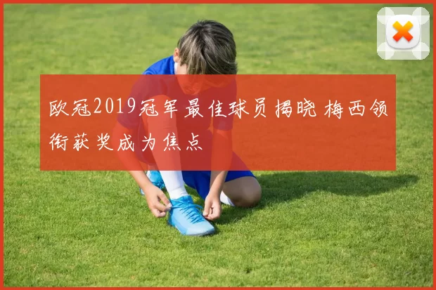 欧冠2019冠军最佳球员揭晓 梅西领衔获奖成为焦点